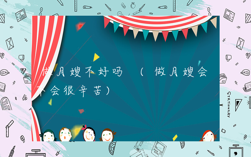 做月嫂不好吗 (做月嫂会不会很辛苦)